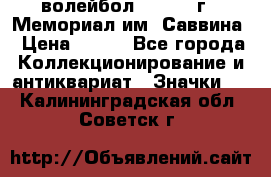 15.1) волейбол :  1982 г - Мемориал им. Саввина › Цена ­ 399 - Все города Коллекционирование и антиквариат » Значки   . Калининградская обл.,Советск г.